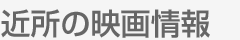 近所の映画情報